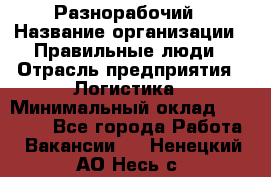 Разнорабочий › Название организации ­ Правильные люди › Отрасль предприятия ­ Логистика › Минимальный оклад ­ 30 000 - Все города Работа » Вакансии   . Ненецкий АО,Несь с.